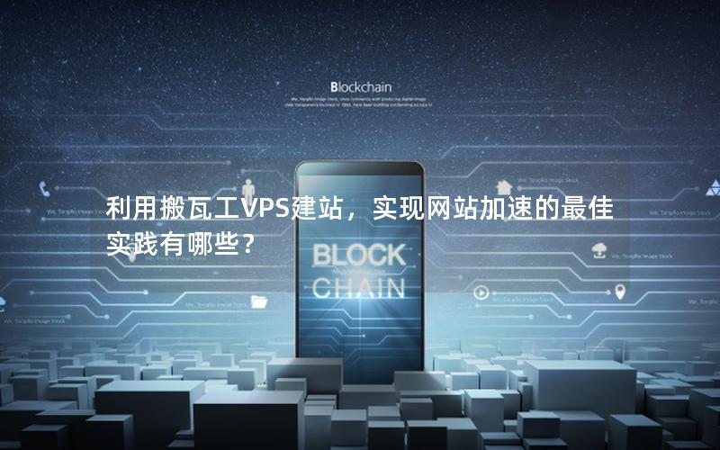 利用搬瓦工VPS建站，实现网站加速的最佳实践有哪些？