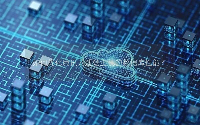 如何优化腾讯云建站主机的数据库性能？