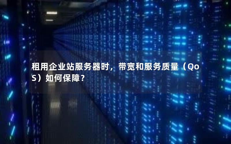 租用企业站服务器时，带宽和服务质量（QoS）如何保障？