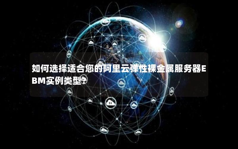 如何选择适合您的阿里云弹性裸金属服务器EBM实例类型？