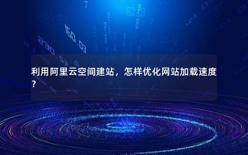 利用阿里云空间建站，怎样优化网站加载速度？