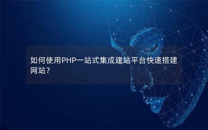 如何使用PHP一站式集成建站平台快速搭建网站？