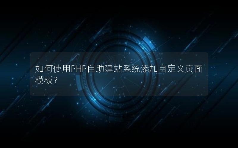 如何使用PHP自助建站系统添加自定义页面模板？