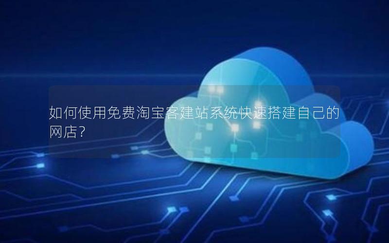 如何使用免费淘宝客建站系统快速搭建自己的网店？