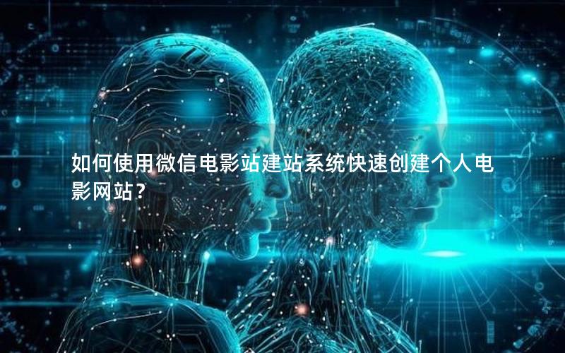 如何使用微信电影站建站系统快速创建个人电影网站？
