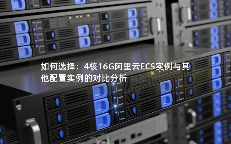 如何选择：4核16G阿里云ECS实例与其他配置实例的对比分析