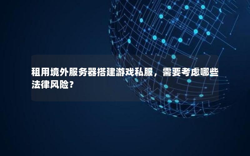 租用境外服务器搭建游戏私服，需要考虑哪些法律风险？