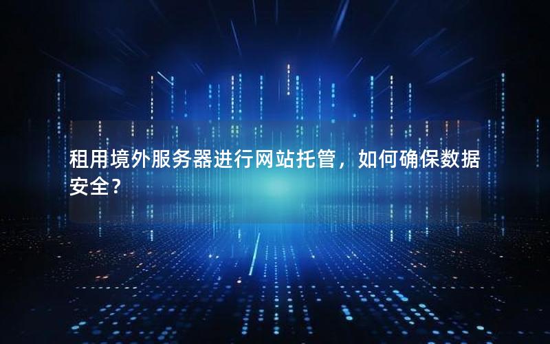 租用境外服务器进行网站托管，如何确保数据安全？