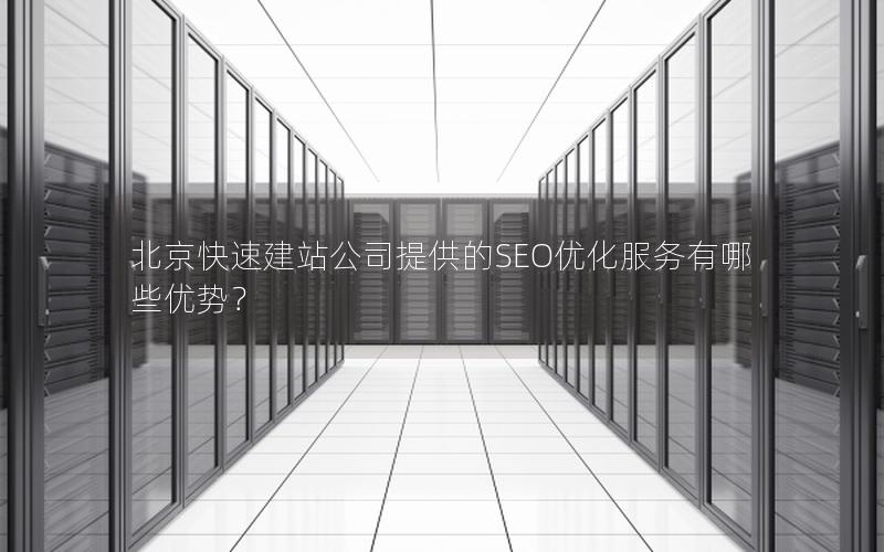 北京快速建站公司提供的SEO优化服务有哪些优势？