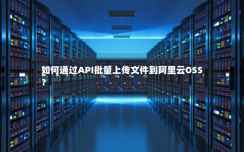 如何通过API批量上传文件到阿里云OSS？
