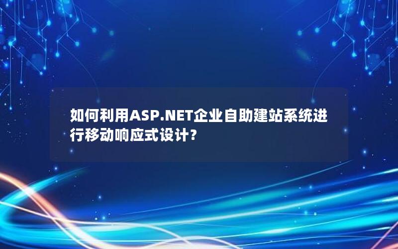 如何利用ASP.NET企业自助建站系统进行移动响应式设计？