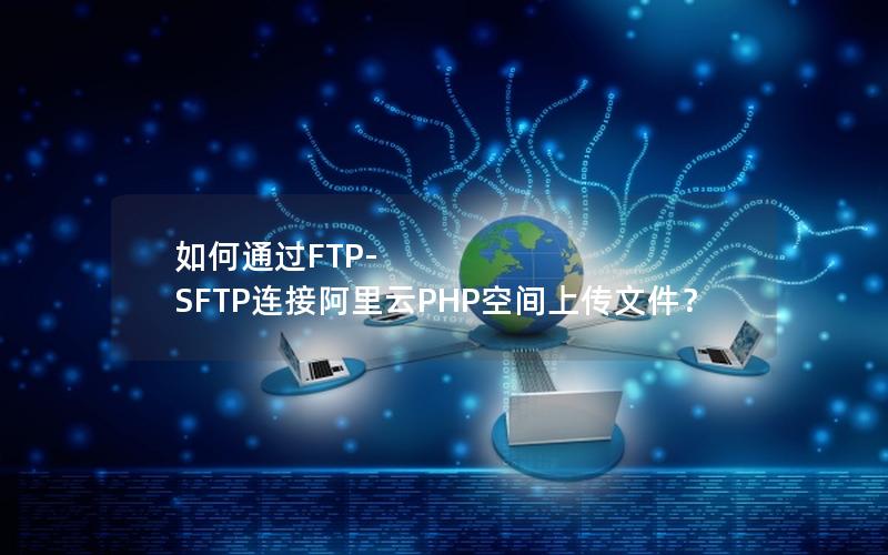 如何通过FTP-SFTP连接阿里云PHP空间上传文件？
