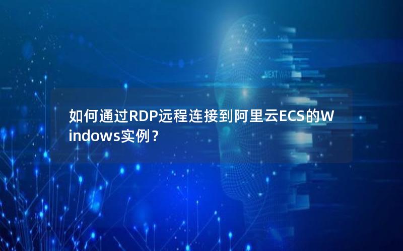 如何通过RDP远程连接到阿里云ECS的Windows实例？
