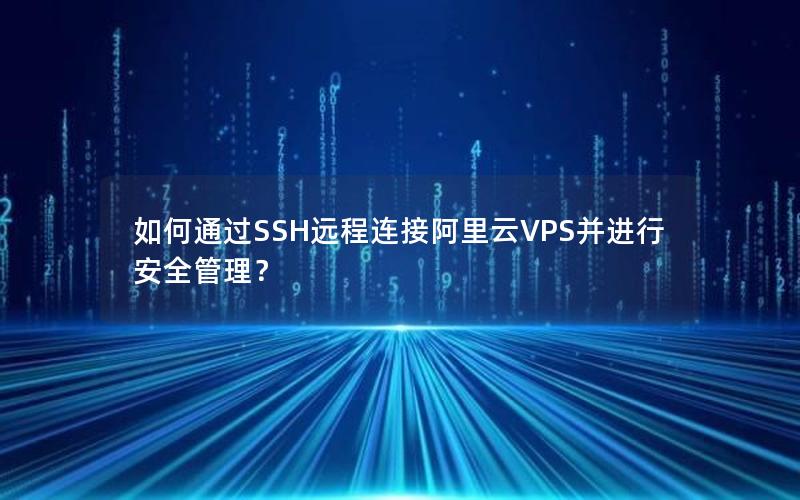 如何通过SSH远程连接阿里云VPS并进行安全管理？