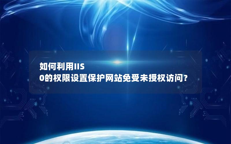 如何利用IIS 0的权限设置保护网站免受未授权访问？