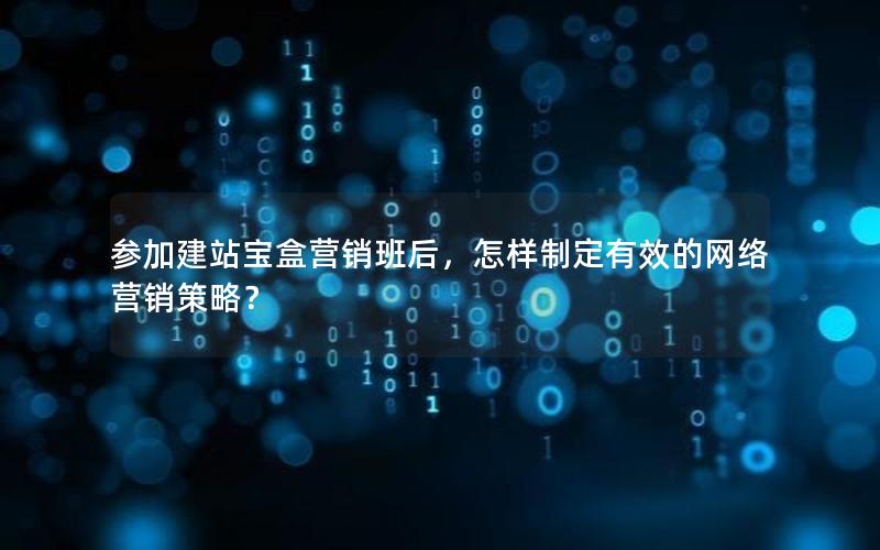 参加建站宝盒营销班后，怎样制定有效的网络营销策略？