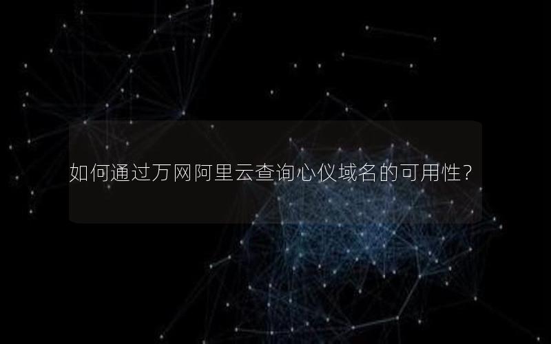 如何通过万网阿里云查询心仪域名的可用性？
