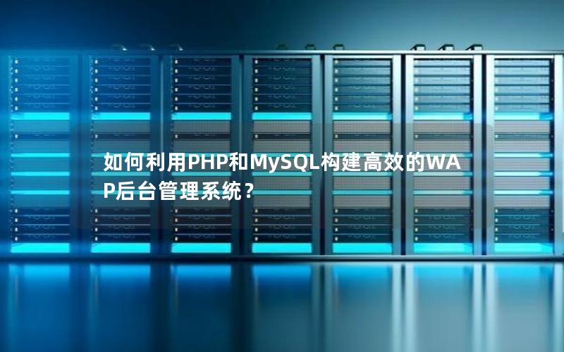 如何利用PHP和MySQL构建高效的WAP后台管理系统？