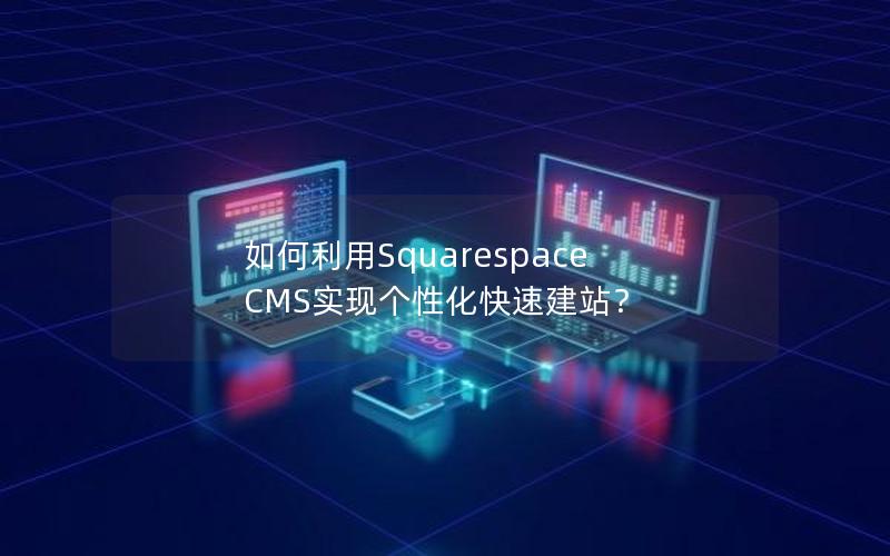 如何利用Squarespace CMS实现个性化快速建站？
