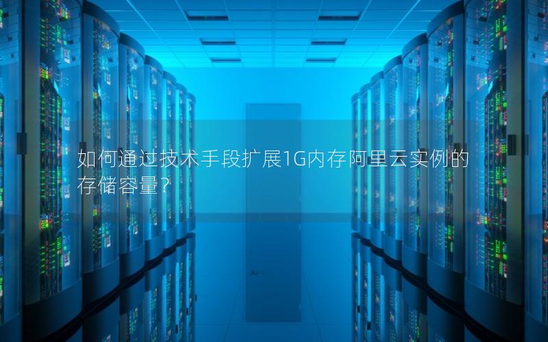 如何通过技术手段扩展1G内存阿里云实例的存储容量？