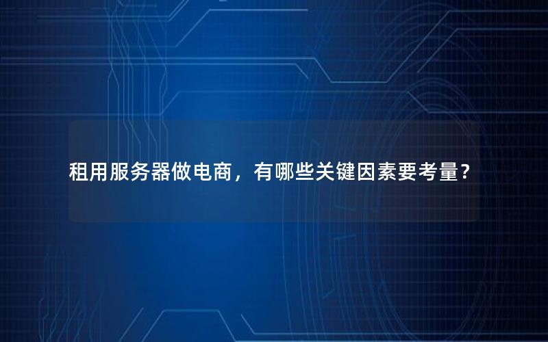租用服务器做电商，有哪些关键因素要考量？