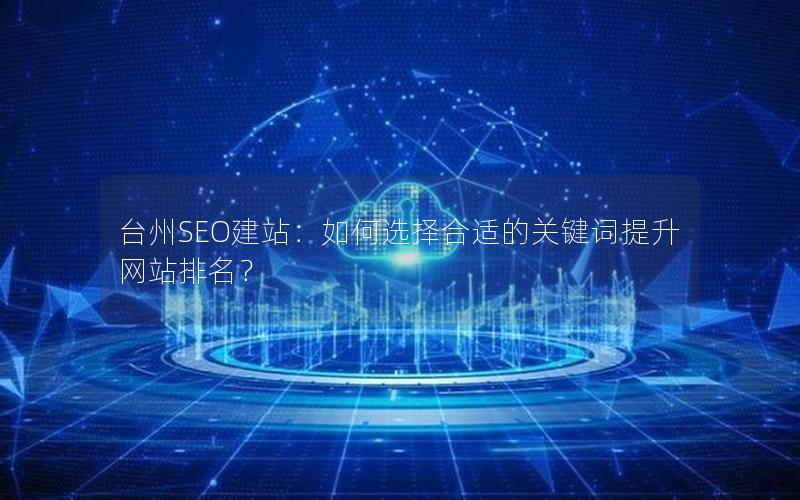 台州SEO建站：如何选择合适的关键词提升网站排名？