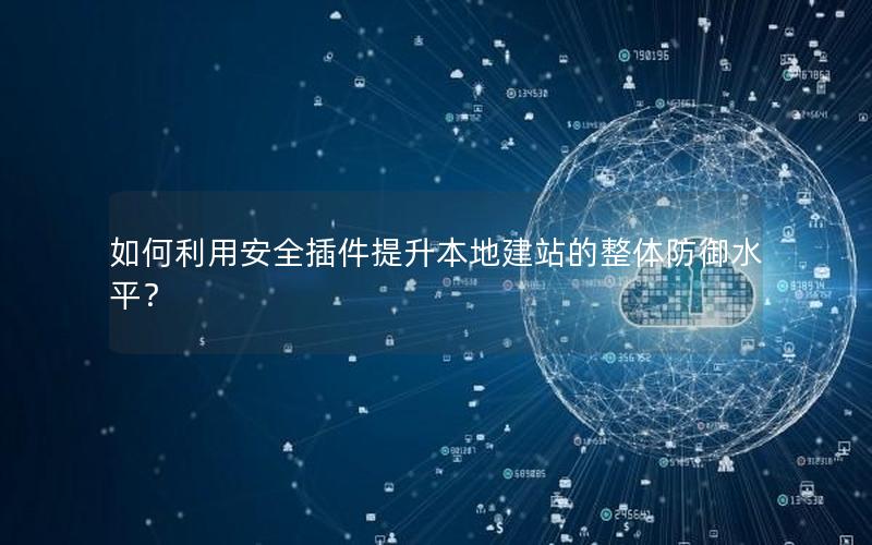 如何利用安全插件提升本地建站的整体防御水平？