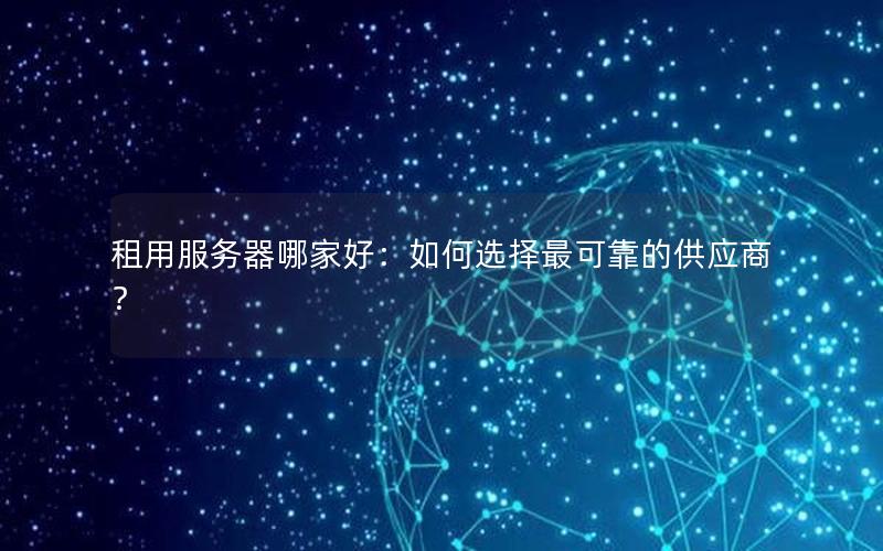 租用服务器哪家好：如何选择最可靠的供应商？