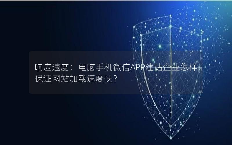 响应速度：电脑手机微信APP建站企业怎样保证网站加载速度快？