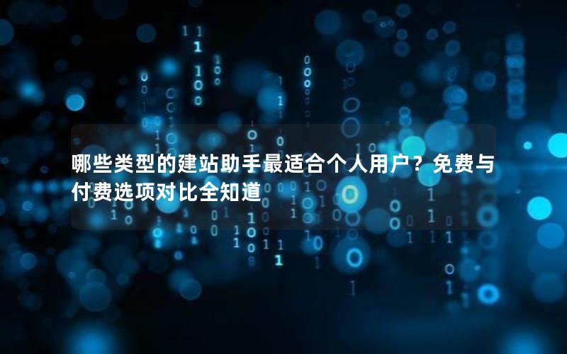 哪些类型的建站助手最适合个人用户？免费与付费选项对比全知道