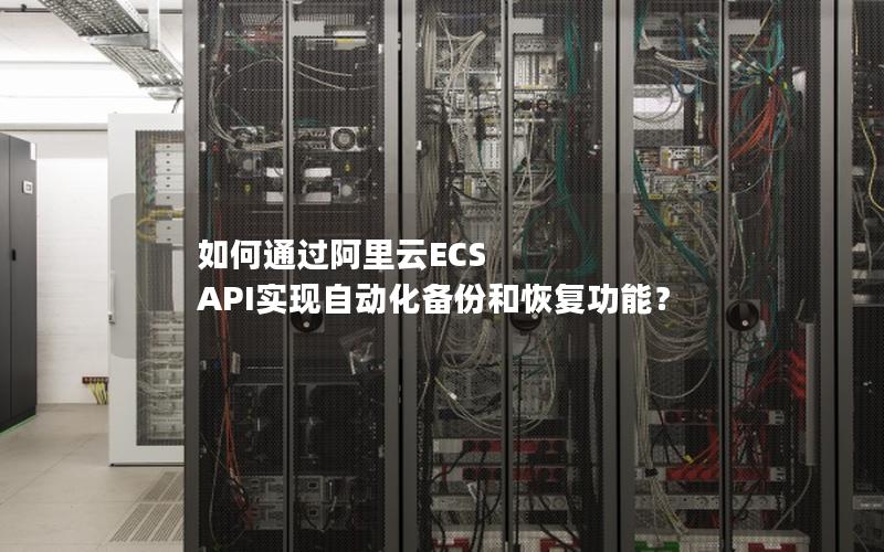 如何通过阿里云ECS API实现自动化备份和恢复功能？
