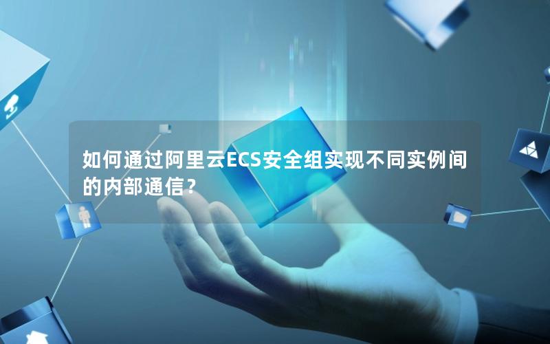 如何通过阿里云ECS安全组实现不同实例间的内部通信？