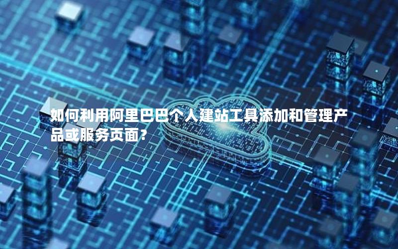 如何利用阿里巴巴个人建站工具添加和管理产品或服务页面？