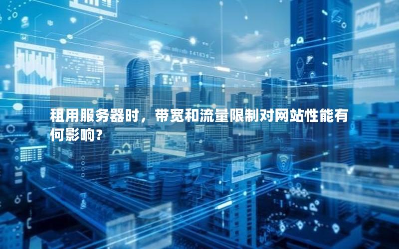 租用服务器时，带宽和流量限制对网站性能有何影响？