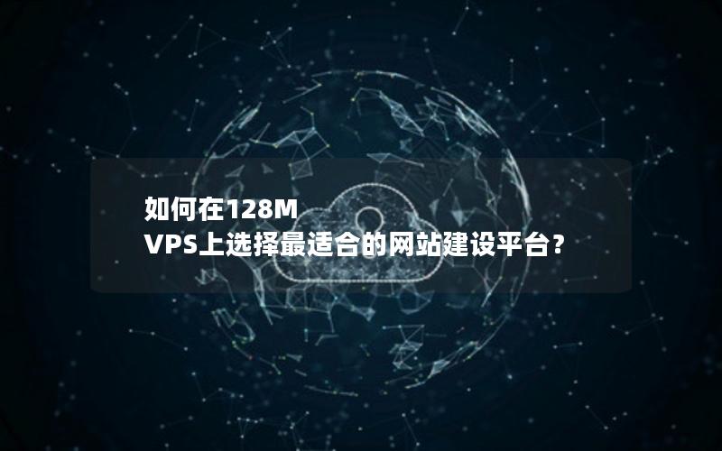 如何在128M VPS上选择最适合的网站建设平台？