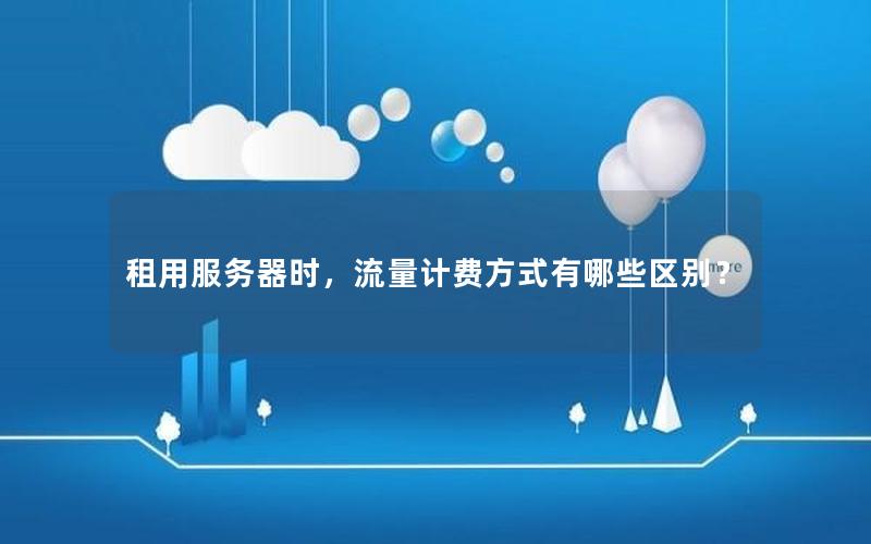 租用服务器时，流量计费方式有哪些区别？