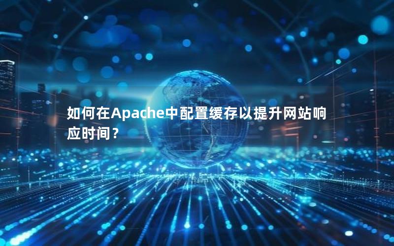 如何在Apache中配置缓存以提升网站响应时间？