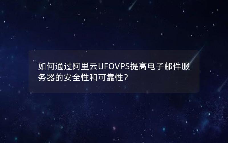 如何通过阿里云UFOVPS提高电子邮件服务器的安全性和可靠性？