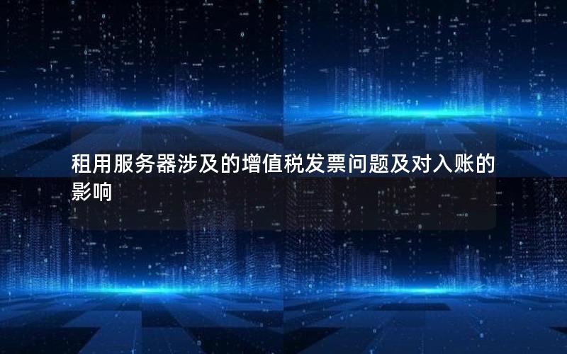 租用服务器涉及的增值税发票问题及对入账的影响