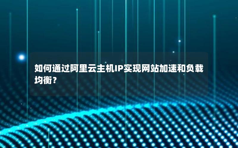 如何通过阿里云主机IP实现网站加速和负载均衡？