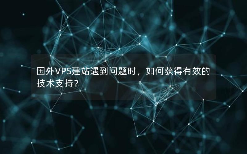 国外VPS建站遇到问题时，如何获得有效的技术支持？