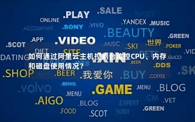 如何通过阿里云主机控制台监控CPU、内存和磁盘使用情况？
