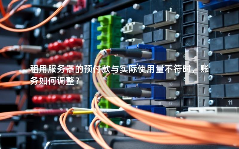 租用服务器的预付款与实际使用量不符时，账务如何调整？