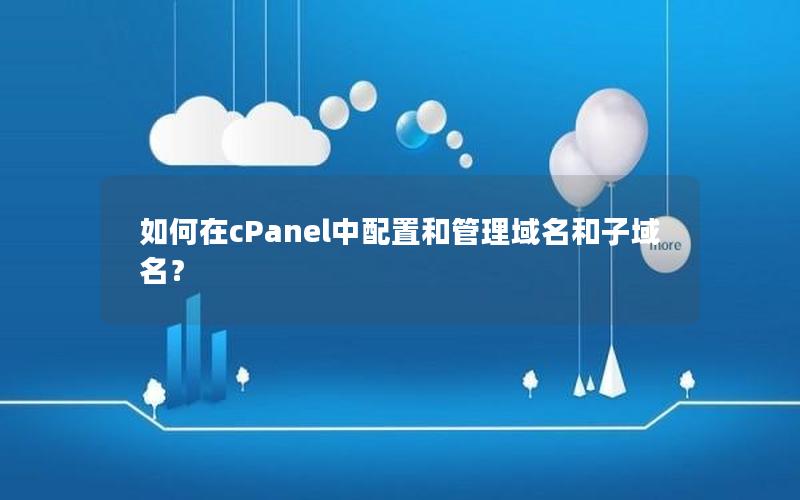 如何在cPanel中配置和管理域名和子域名？