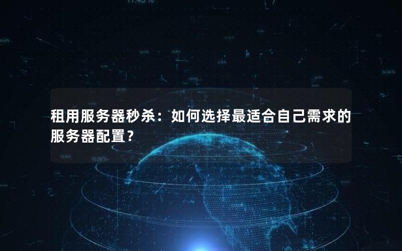 租用服务器秒杀：如何选择最适合自己需求的服务器配置？