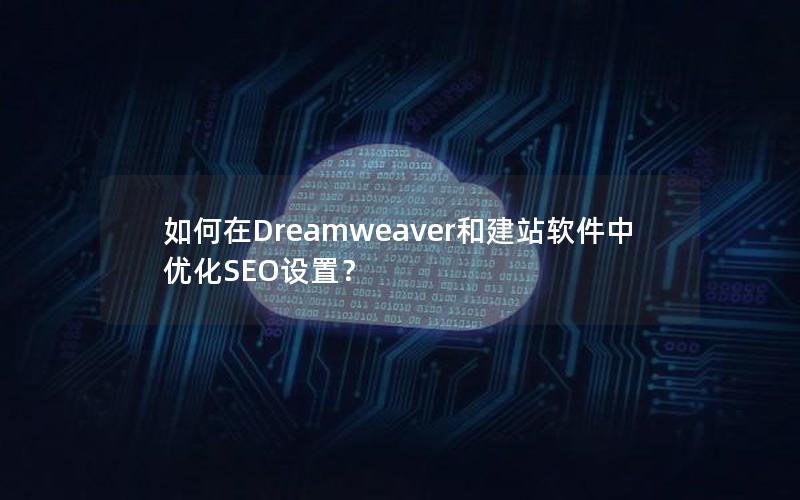 如何在Dreamweaver和建站软件中优化SEO设置？