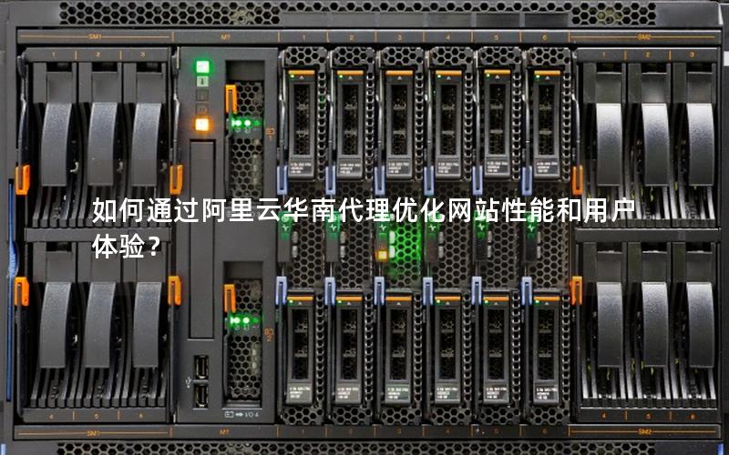 如何通过阿里云华南代理优化网站性能和用户体验？
