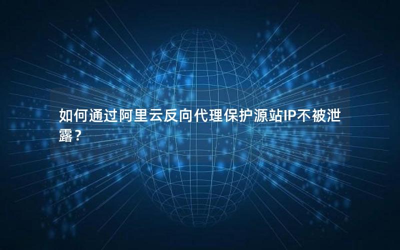 如何通过阿里云反向代理保护源站IP不被泄露？