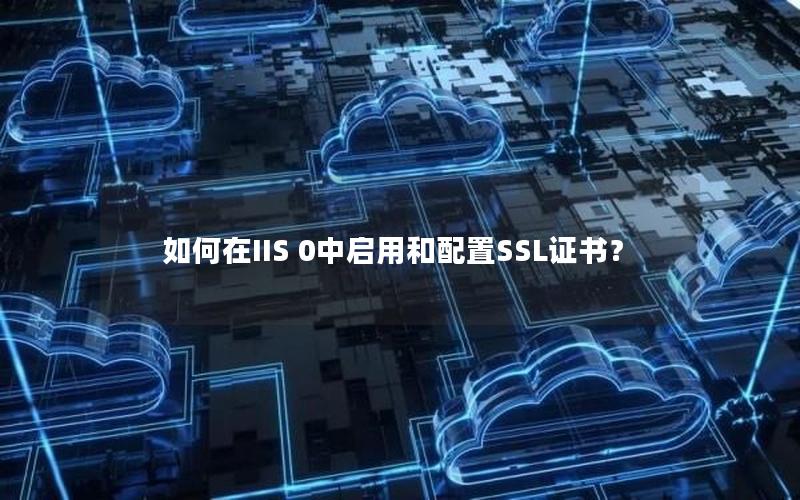 如何在IIS 0中启用和配置SSL证书？
