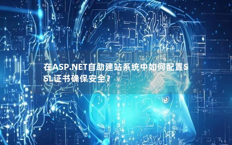 在ASP.NET自助建站系统中如何配置SSL证书确保安全？